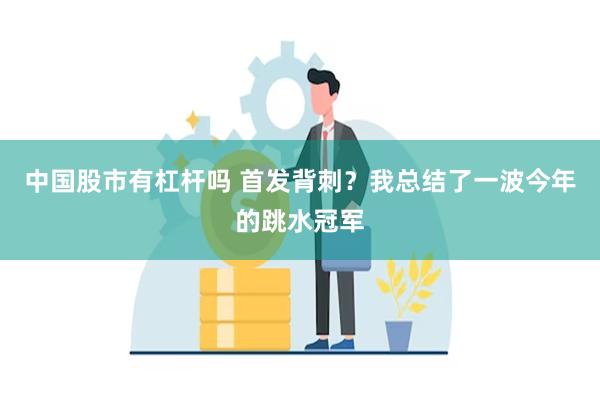 中国股市有杠杆吗 首发背刺？我总结了一波今年的跳水冠军