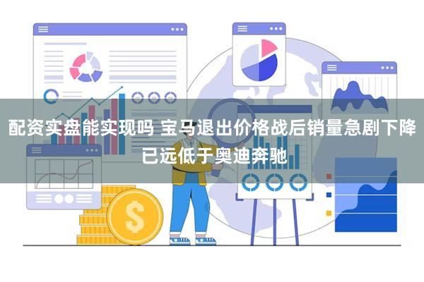 配资实盘能实现吗 宝马退出价格战后销量急剧下降 已远低于奥迪奔驰