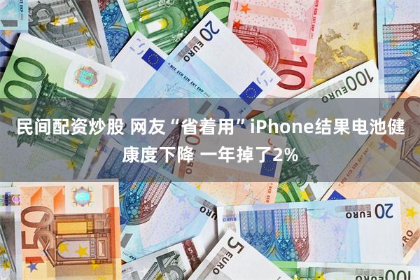 民间配资炒股 网友“省着用”iPhone结果电池健康度下降 一年掉了2%