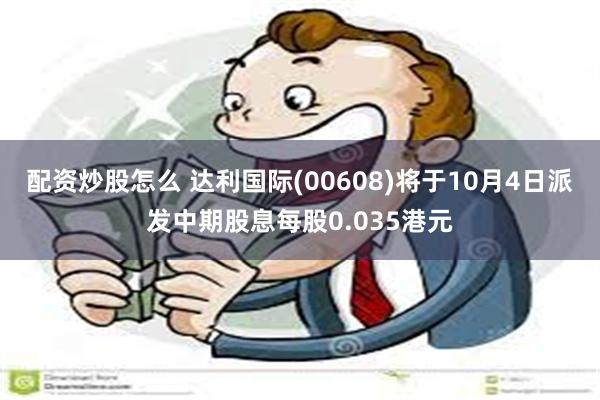 配资炒股怎么 达利国际(00608)将于10月4日派发中期股息每股0.035港元