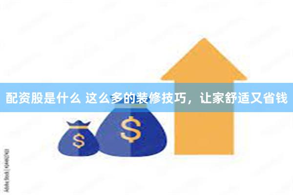 配资股是什么 这么多的装修技巧，让家舒适又省钱