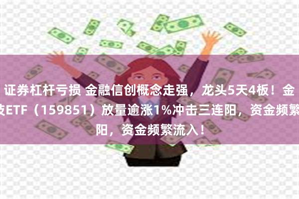 证券杠杆亏损 金融信创概念走强，龙头5天4板！金融科技ETF（159851）放量逾涨1%冲击三连阳，资金频繁流入！