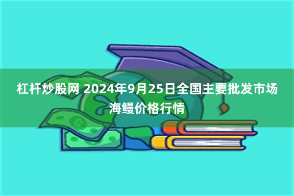 杠杆炒股网 2024年9月25日全国主要批发市场海鳗价格行情