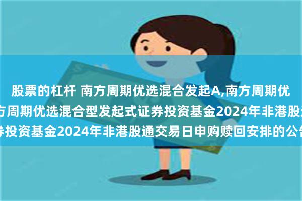 股票的杠杆 南方周期优选混合发起A,南方周期优选混合发起C: 关于南方周期优选混合型发起式证券投资基金2024年非港股通交易日申购赎回安排的公告