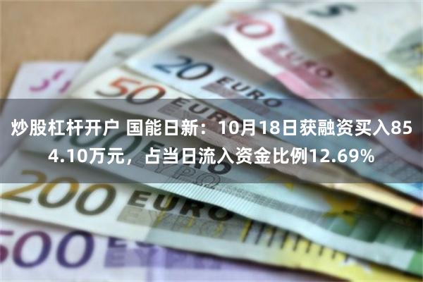 炒股杠杆开户 国能日新：10月18日获融资买入854.10万元，占当日流入资金比例12.69%