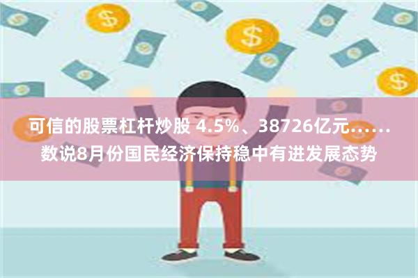 可信的股票杠杆炒股 4.5%、38726亿元……数说8月份国民经济保持稳中有进发展态势