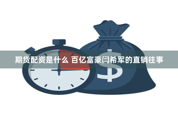 期货配资是什么 百亿富豪闫希军的直销往事