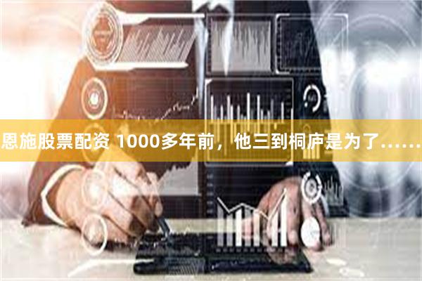 恩施股票配资 1000多年前，他三到桐庐是为了……