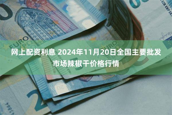 网上配资利息 2024年11月20日全国主要批发市场辣椒干价格行情