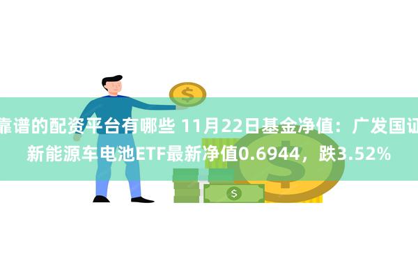 靠谱的配资平台有哪些 11月22日基金净值：广发国证新能源车电池ETF最新净值0.6944，跌3.52%