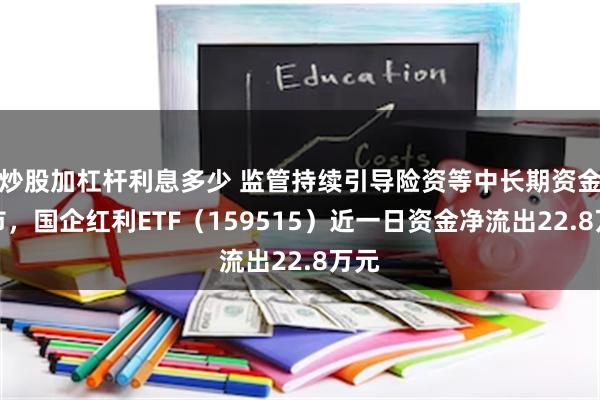 炒股加杠杆利息多少 监管持续引导险资等中长期资金入市，国企红利ETF（159515）近一日资金净流出22.8万元