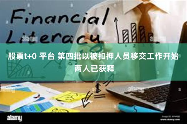 股票t+0 平台 第四批以被扣押人员移交工作开始 两人已获释