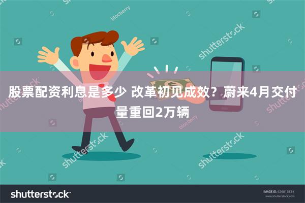 股票配资利息是多少 改革初见成效?蔚来4月交付量重回2万辆