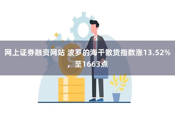 网上证劵融资网站 波罗的海干散货指数涨13.52%，至1663点
