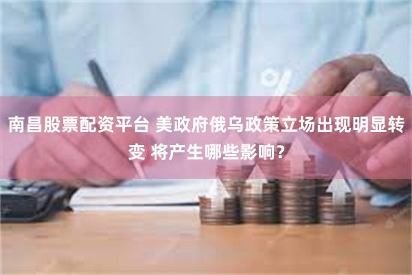 南昌股票配资平台 美政府俄乌政策立场出现明显转变 将产生哪些影响？