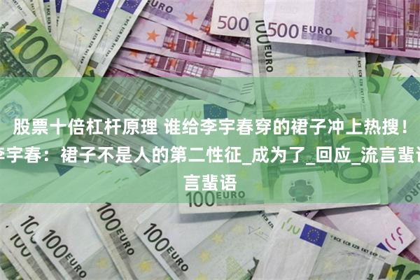 股票十倍杠杆原理 谁给李宇春穿的裙子冲上热搜！李宇春：裙子不是人的第二性征_成为了_回应_流言蜚语